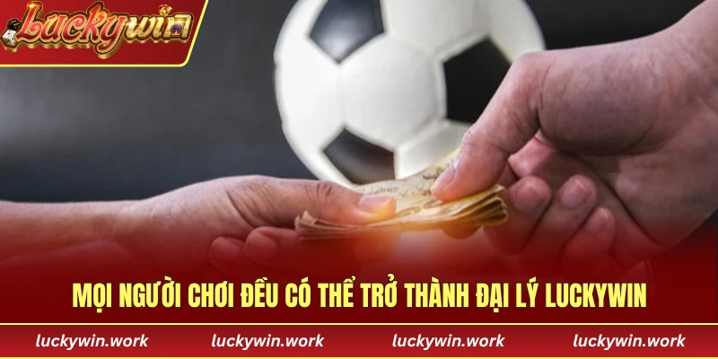 Mọi người chơi đều có thể trở thành đại lý luckywin