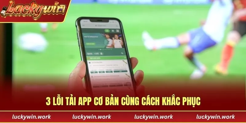 3 lỗi tải app cơ bản cùng cách khắc phục
